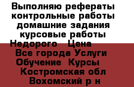 Выполняю рефераты, контрольные работы, домашние задания, курсовые работы. Недорого › Цена ­ 500 - Все города Услуги » Обучение. Курсы   . Костромская обл.,Вохомский р-н